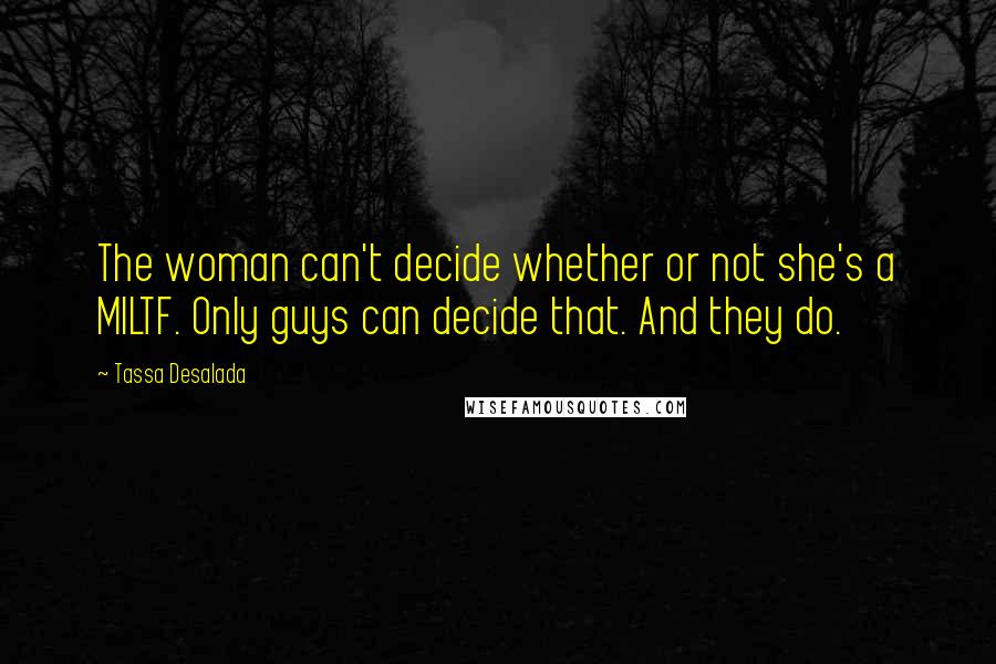 Tassa Desalada quotes: The woman can't decide whether or not she's a MILTF. Only guys can decide that. And they do.