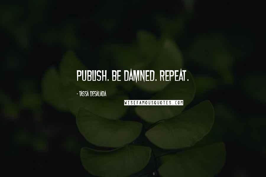 Tassa Desalada quotes: Publish. Be damned. Repeat.