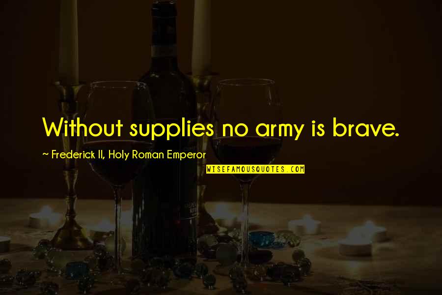 Tassanee Quotes By Frederick II, Holy Roman Emperor: Without supplies no army is brave.