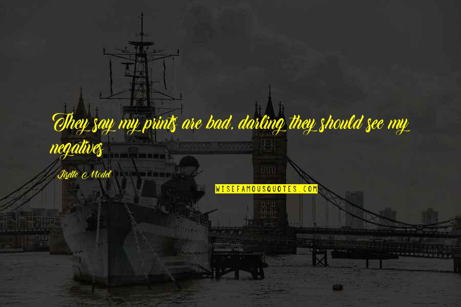 Tasselli Raw Quotes By Lisette Model: They say my prints are bad, darling they