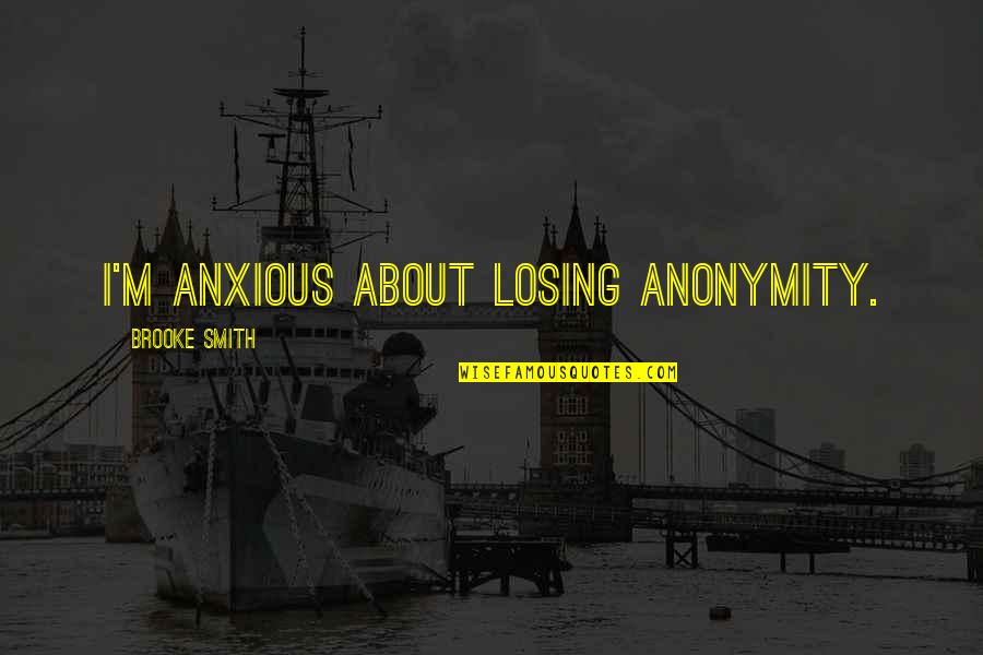 Tassels Home Quotes By Brooke Smith: I'm anxious about losing anonymity. Tassels Home Quotes By Brooke Smith: I'm anxious about losing anonymity.