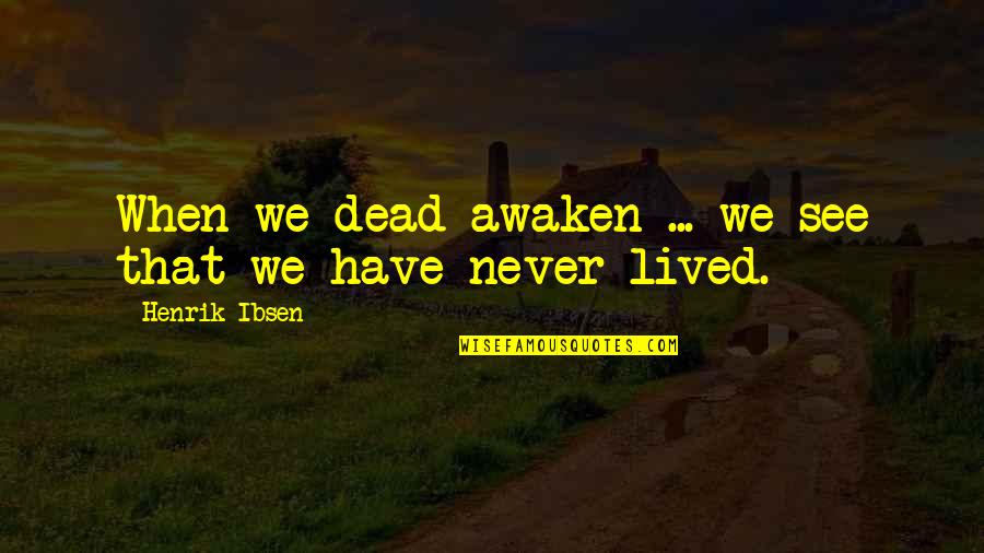 Tassels Home Quotes By Henrik Ibsen: When we dead awaken ... we see that Tassels Home Quotes By Henrik Ibsen: When we dead awaken ... we see that