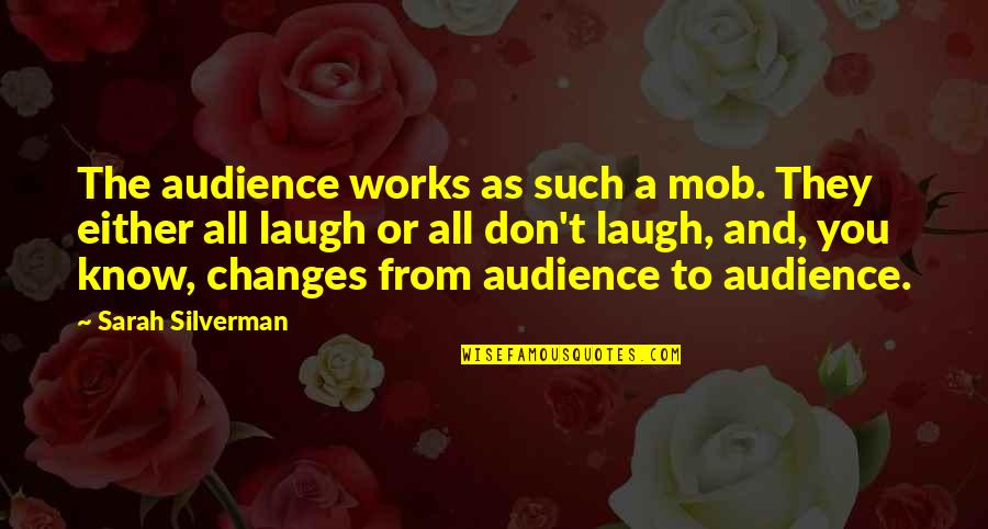Tassels Home Quotes By Sarah Silverman: The audience works as such a mob. They Tassels Home Quotes By Sarah Silverman: The audience works as such a mob. They