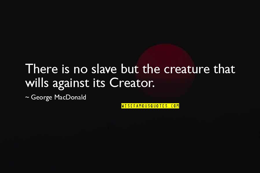 Tassini Eye Quotes By George MacDonald: There is no slave but the creature that Tassini Eye Quotes By George MacDonald: There is no slave but the creature that