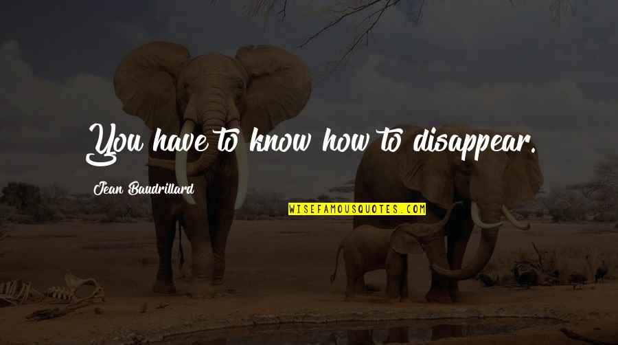 Tassini Eye Quotes By Jean Baudrillard: You have to know how to disappear. Tassini Eye Quotes By Jean Baudrillard: You have to know how to disappear.