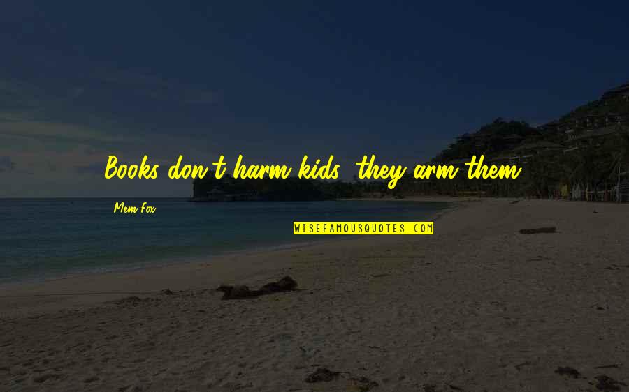 Tassis Raw Quotes By Mem Fox: Books don't harm kids; they arm them. Tassis Raw Quotes By Mem Fox: Books don't harm kids; they arm them.
