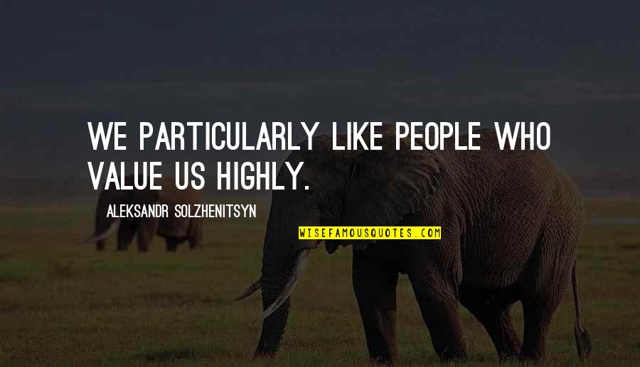 Tasslehoff Quotes By Aleksandr Solzhenitsyn: We particularly like people who value us highly.