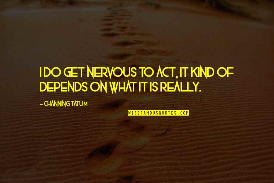 Tassler Recliner Quotes By Channing Tatum: I do get nervous to act, it kind Tassler Recliner Quotes By Channing Tatum: I do get nervous to act, it kind