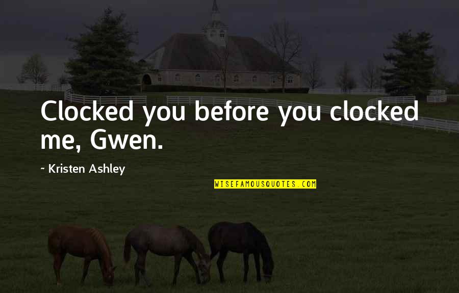 Tassoni Jr Quotes By Kristen Ashley: Clocked you before you clocked me, Gwen. Tassoni Jr Quotes By Kristen Ashley: Clocked you before you clocked me, Gwen.