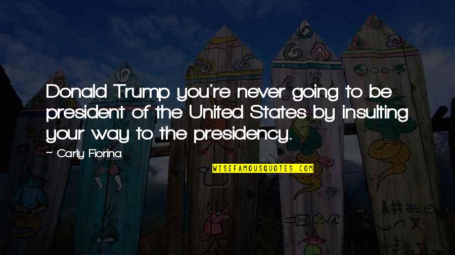 Tassoula Quotes By Carly Fiorina: Donald Trump you're never going to be president Tassoula Quotes By Carly Fiorina: Donald Trump you're never going to be president