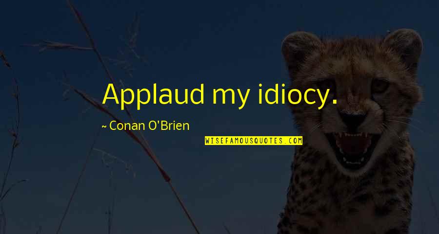 Tassoula Quotes By Conan O'Brien: Applaud my idiocy. Tassoula Quotes By Conan O'Brien: Applaud my idiocy.