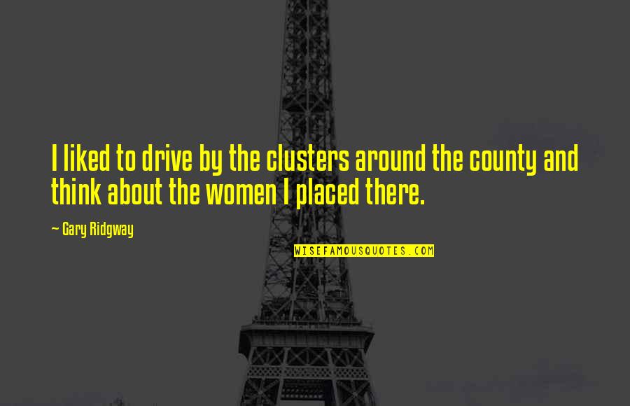 Tasssp Quotes By Gary Ridgway: I liked to drive by the clusters around Tasssp Quotes By Gary Ridgway: I liked to drive by the clusters around