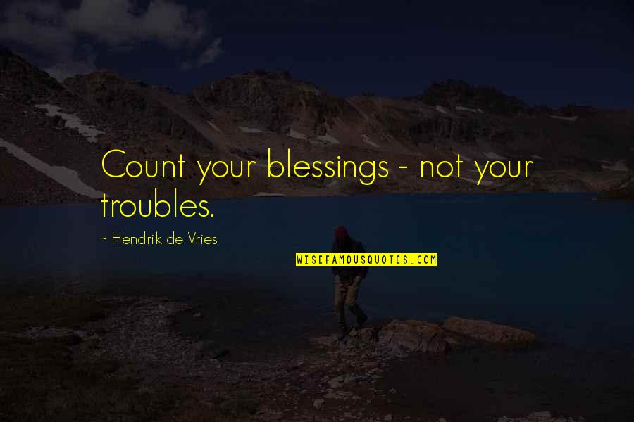 Tassy Walden Quotes By Hendrik De Vries: Count your blessings - not your troubles. Tassy Walden Quotes By Hendrik De Vries: Count your blessings - not your troubles.