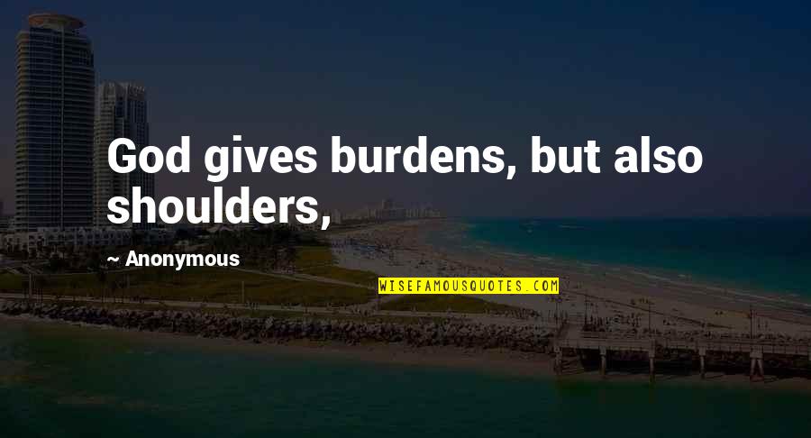 Tastank Quotes By Anonymous: God gives burdens, but also shoulders, Tastank Quotes By Anonymous: God gives burdens, but also shoulders,