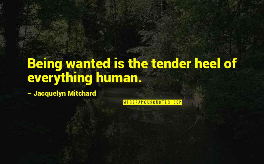 Tastank Quotes By Jacquelyn Mitchard: Being wanted is the tender heel of everything Tastank Quotes By Jacquelyn Mitchard: Being wanted is the tender heel of everything