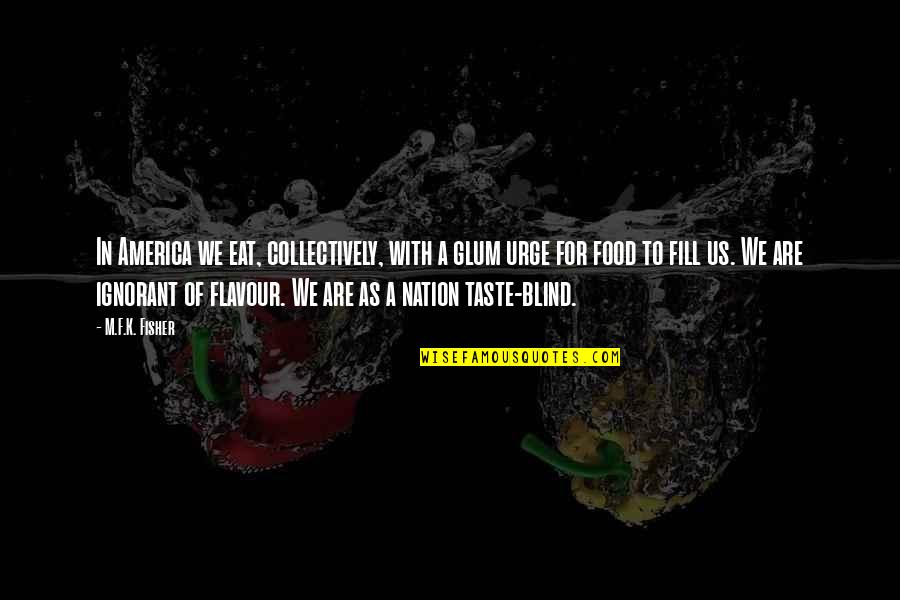 Taste Food Quotes By M.F.K. Fisher: In America we eat, collectively, with a glum