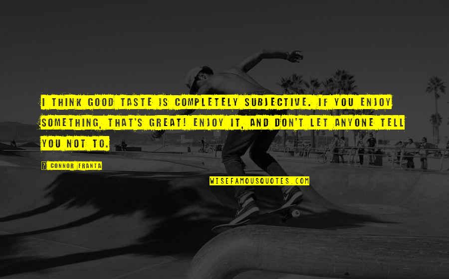 Taste Is Subjective Quotes By Connor Franta: I think good taste is completely subjective. If Taste Is Subjective Quotes By Connor Franta: I think good taste is completely subjective. If