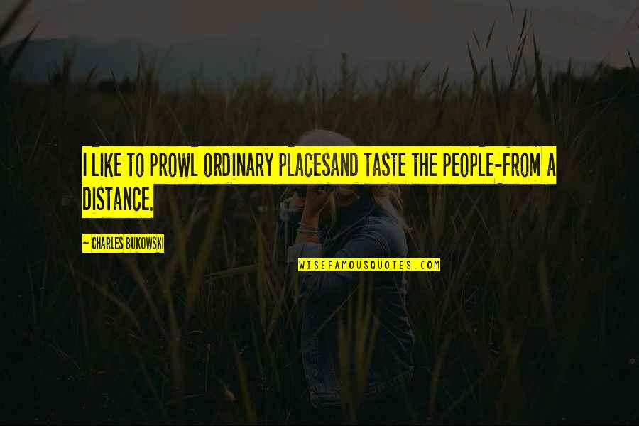 Taste Life Quotes By Charles Bukowski: I like to prowl ordinary placesand taste the