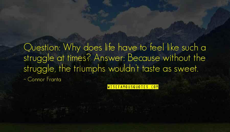 Taste Life Quotes By Connor Franta: Question: Why does life have to feel like