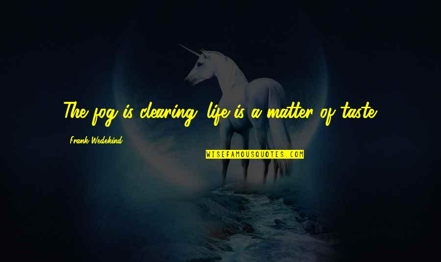 Taste Life Quotes By Frank Wedekind: The fog is clearing; life is a matter
