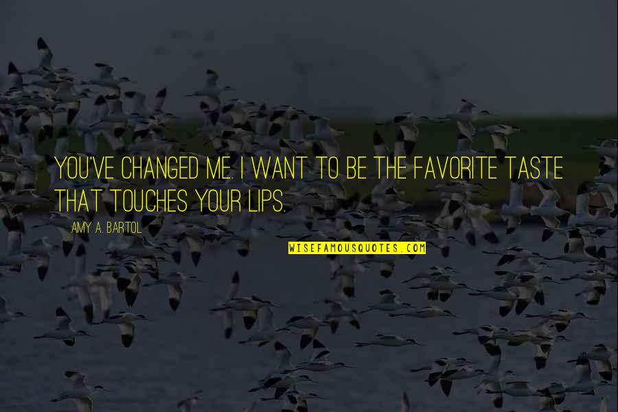 Taste Lips Quotes By Amy A. Bartol: You've changed me. I want to be the