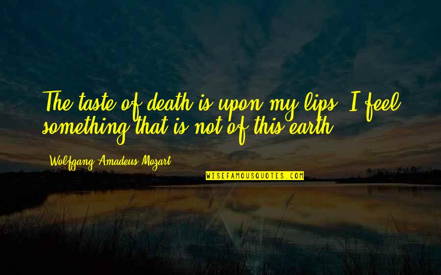 Taste Of Lips Quotes By Wolfgang Amadeus Mozart: The taste of death is upon my lips.