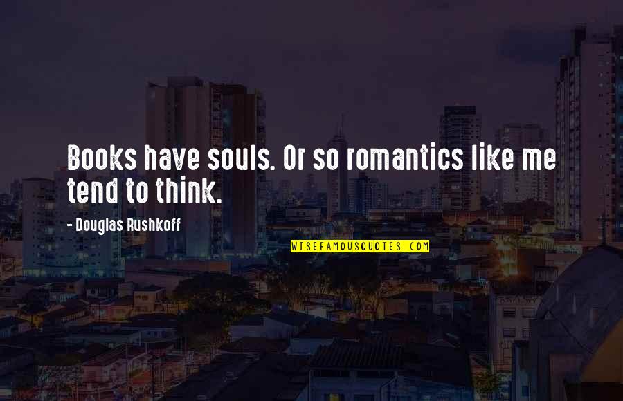 Taste Of Words Quotes By Douglas Rushkoff: Books have souls. Or so romantics like me Taste Of Words Quotes By Douglas Rushkoff: Books have souls. Or so romantics like me