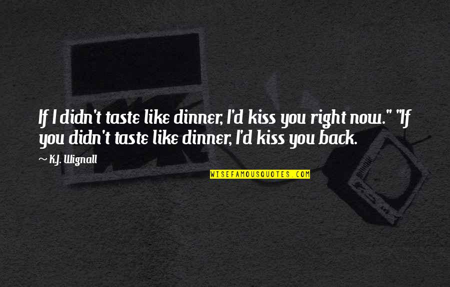 Taste Of Your Kiss Quotes By K.J. Wignall: If I didn't taste like dinner, I'd kiss Taste Of Your Kiss Quotes By K.J. Wignall: If I didn't taste like dinner, I'd kiss