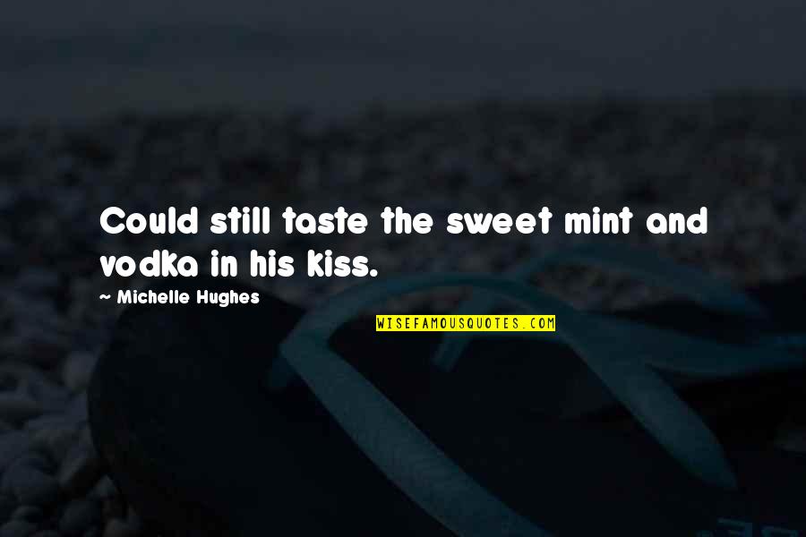 Taste Of Your Kiss Quotes By Michelle Hughes: Could still taste the sweet mint and vodka Taste Of Your Kiss Quotes By Michelle Hughes: Could still taste the sweet mint and vodka