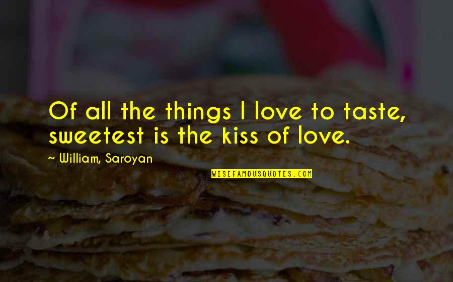 Taste Of Your Kiss Quotes By William, Saroyan: Of all the things I love to taste, Taste Of Your Kiss Quotes By William, Saroyan: Of all the things I love to taste,