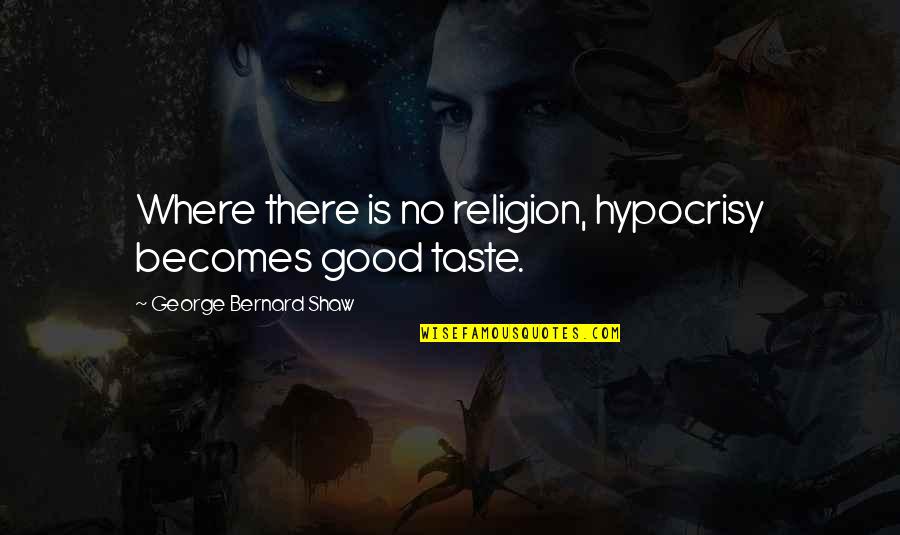 Taste So Good Quotes By George Bernard Shaw: Where there is no religion, hypocrisy becomes good