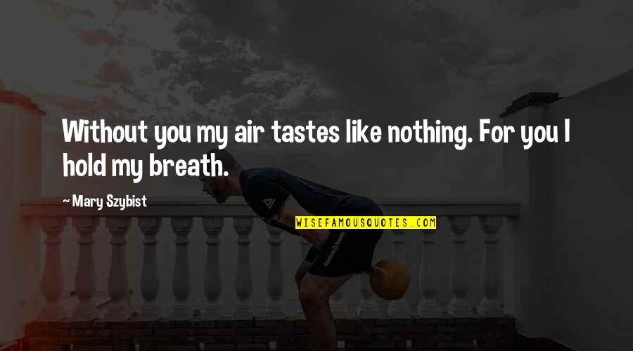 Taste You Quotes By Mary Szybist: Without you my air tastes like nothing. For