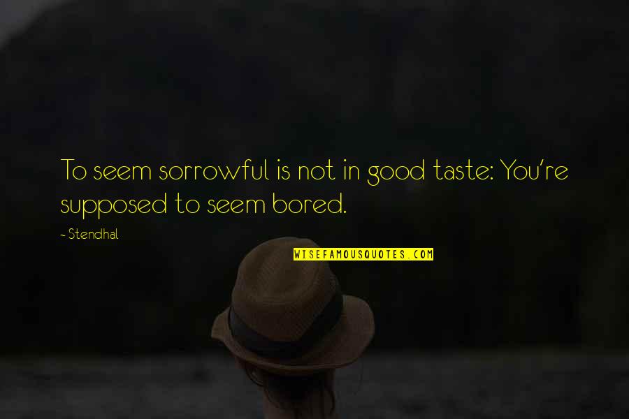 Taste You Quotes By Stendhal: To seem sorrowful is not in good taste: