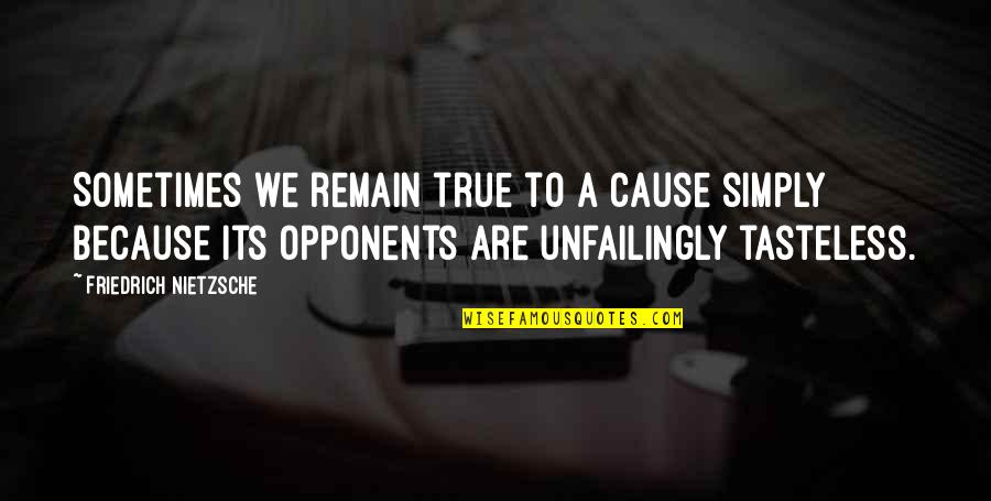 Tasteless Quotes By Friedrich Nietzsche: Sometimes we remain true to a cause simply