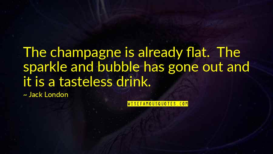 Tasteless Quotes By Jack London: The champagne is already flat. The sparkle and Tasteless Quotes By Jack London: The champagne is already flat. The sparkle and