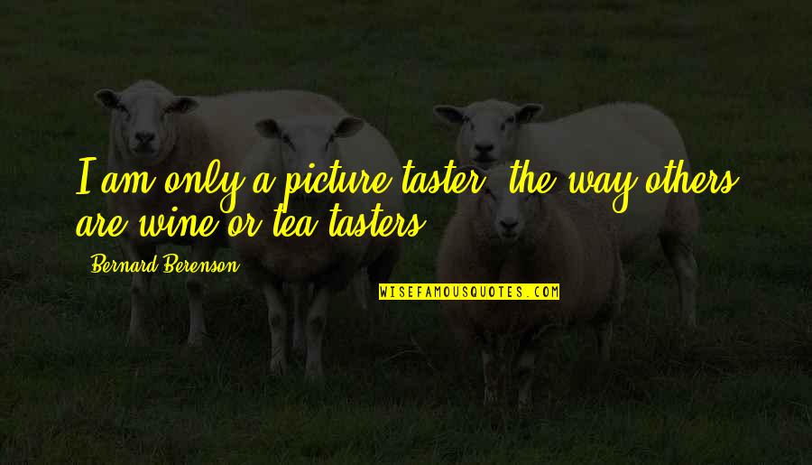 Taster Quotes By Bernard Berenson: I am only a picture-taster, the way others