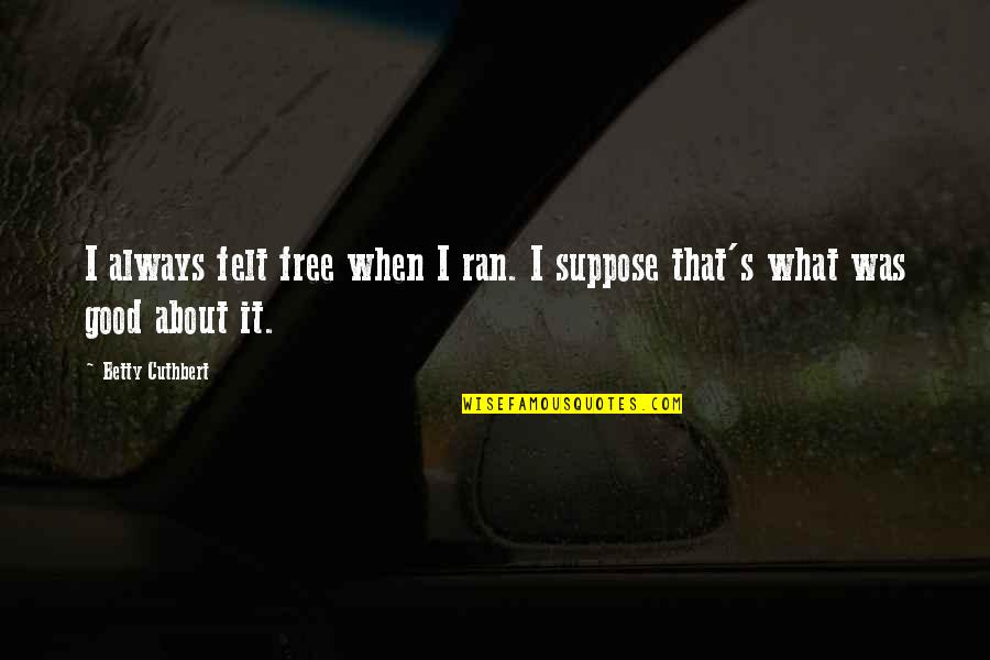 Tastest Quotes By Betty Cuthbert: I always felt free when I ran. I