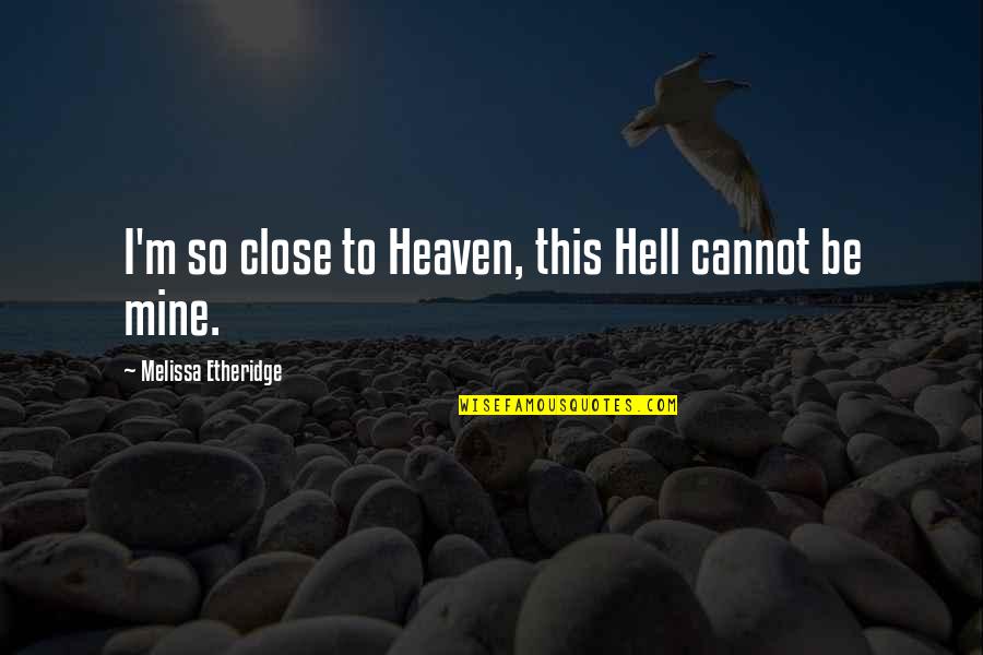 Tastiness Synonyms Quotes By Melissa Etheridge: I'm so close to Heaven, this Hell cannot