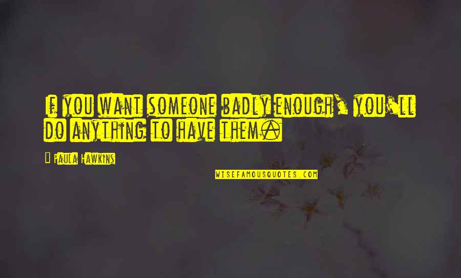 Tasting Victory Quotes By Paula Hawkins: If you want someone badly enough, you'll do