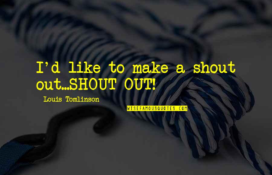 Tasting Your Lips Quotes By Louis Tomlinson: I'd like to make a shout out...SHOUT OUT! Tasting Your Lips Quotes By Louis Tomlinson: I'd like to make a shout out...SHOUT OUT!