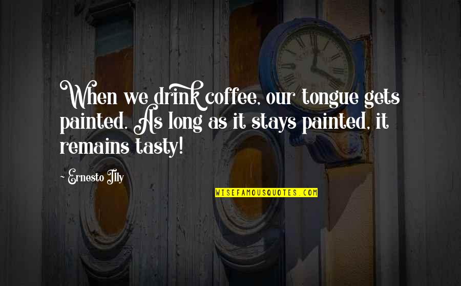 Tasty Quotes By Ernesto Illy: When we drink coffee, our tongue gets painted.