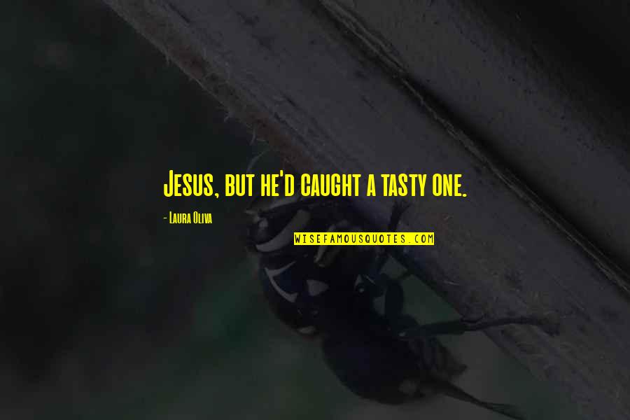 Tasty Quotes By Laura Oliva: Jesus, but he'd caught a tasty one.
