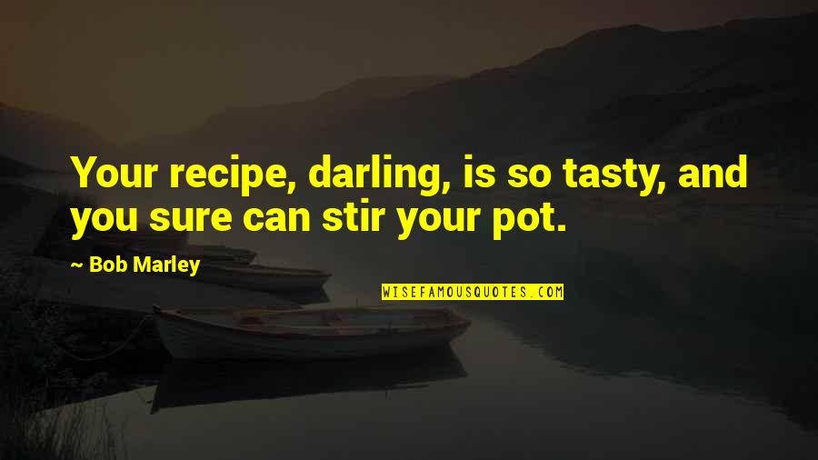 Tasty Recipes Quotes By Bob Marley: Your recipe, darling, is so tasty, and you