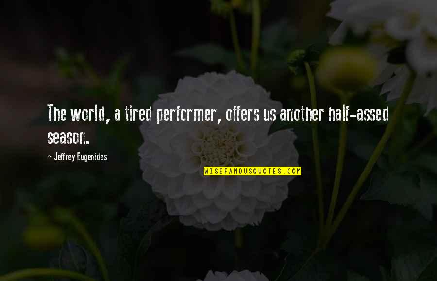 Tasukeru Quotes By Jeffrey Eugenides: The world, a tired performer, offers us another Tasukeru Quotes By Jeffrey Eugenides: The world, a tired performer, offers us another