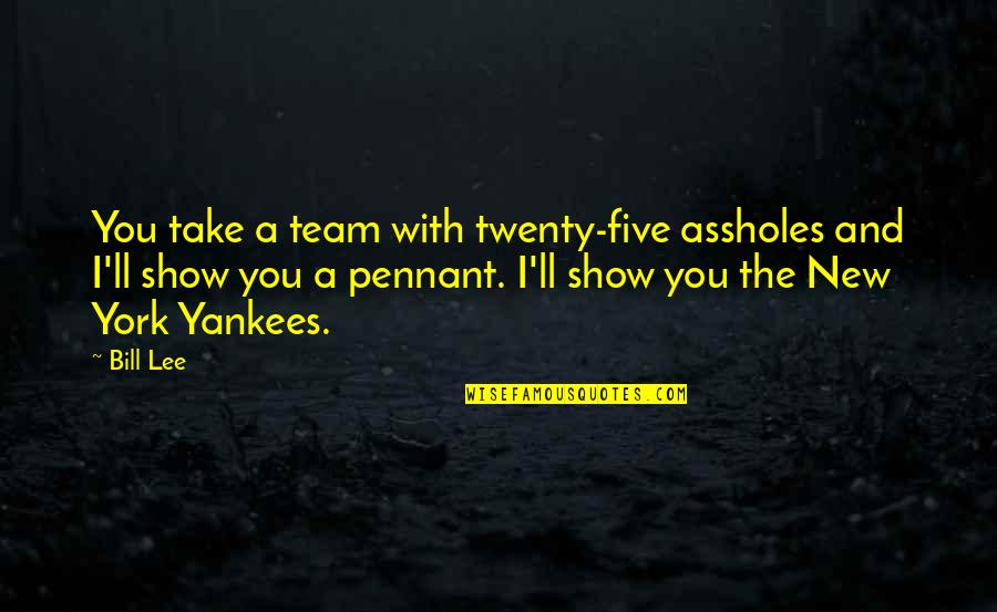Tasukete Quotes By Bill Lee: You take a team with twenty-five assholes and Tasukete Quotes By Bill Lee: You take a team with twenty-five assholes and