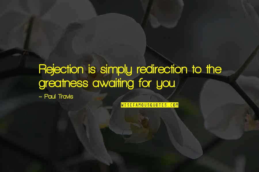 Tat Lashes Quotes By Paul Travis: Rejection is simply redirection to the greatness awaiting