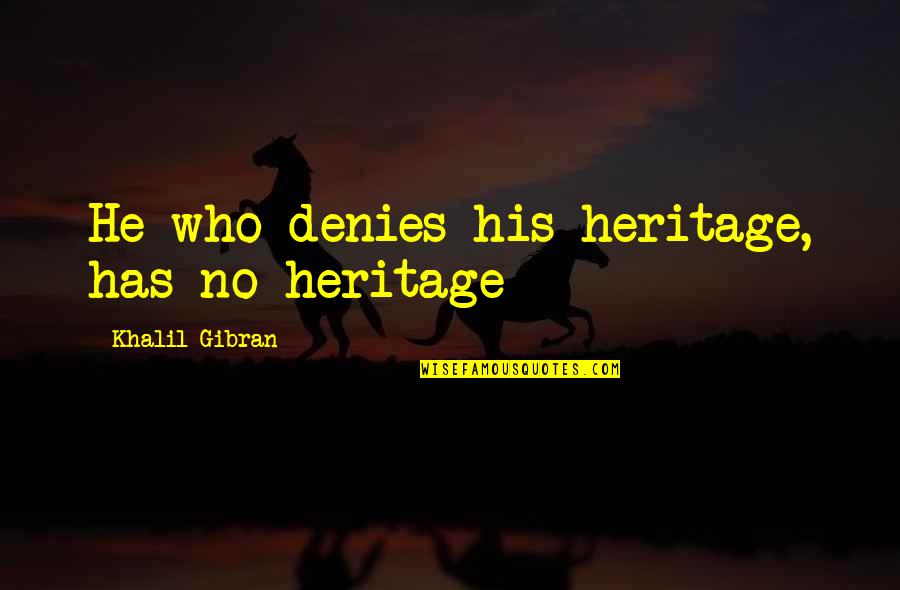 Tat Wale Baba Quotes By Khalil Gibran: He who denies his heritage, has no heritage Tat Wale Baba Quotes By Khalil Gibran: He who denies his heritage, has no heritage