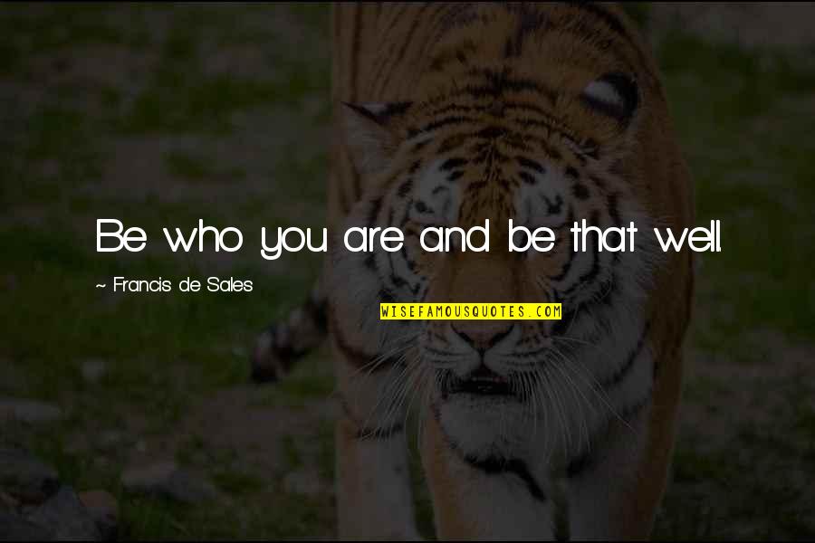 Tatamagouche Ns Quotes By Francis De Sales: Be who you are and be that well. Tatamagouche Ns Quotes By Francis De Sales: Be who you are and be that well.