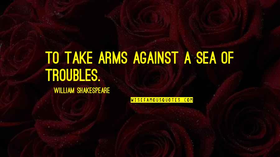Tatami Room Quotes By William Shakespeare: To take arms against a sea of troubles.