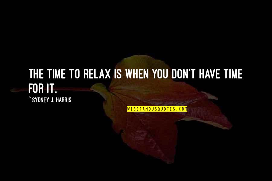 Tatanda Quotes By Sydney J. Harris: The time to relax is when you don't